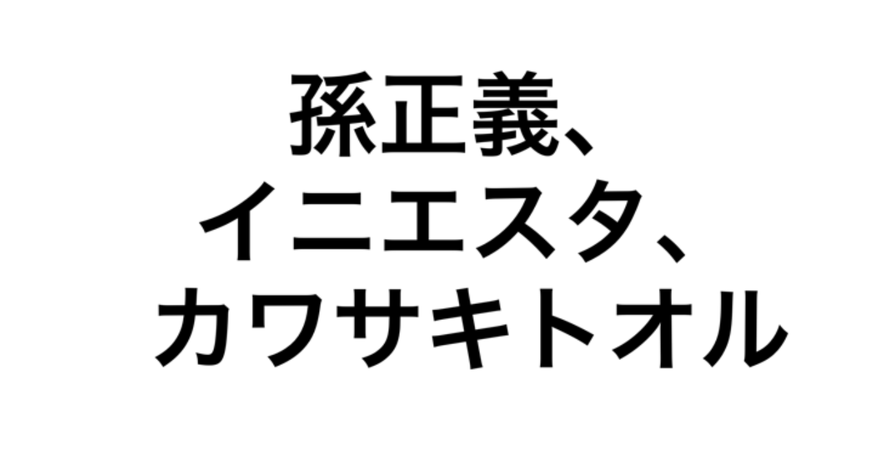 孫正義、イニエスタ、カワサキトオル