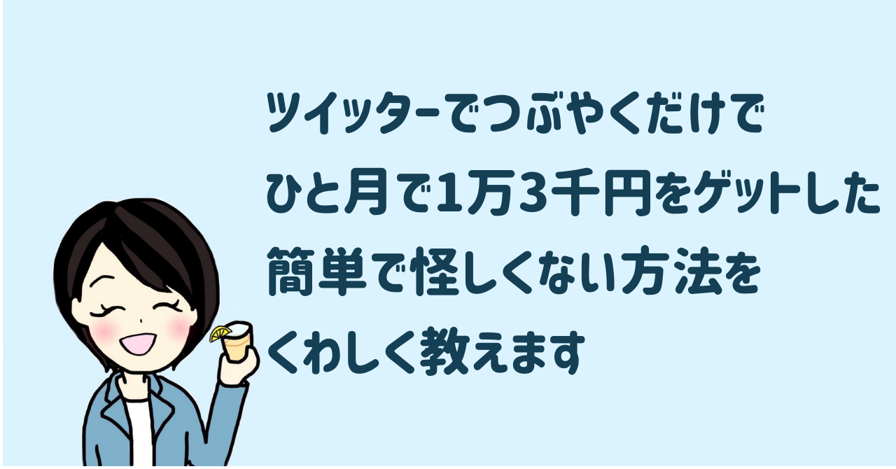 ツイッターでつぶやくだけでひと月で1万3千円をゲットした簡単で怪しくない方法をくわしく教えます