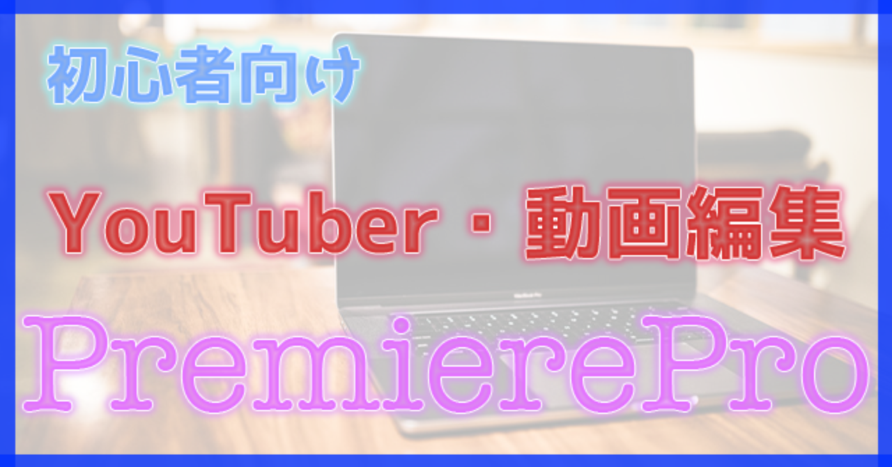 [普段PC触らない方向け]〜動画編集〜導入と基礎編（Premiere Pro)