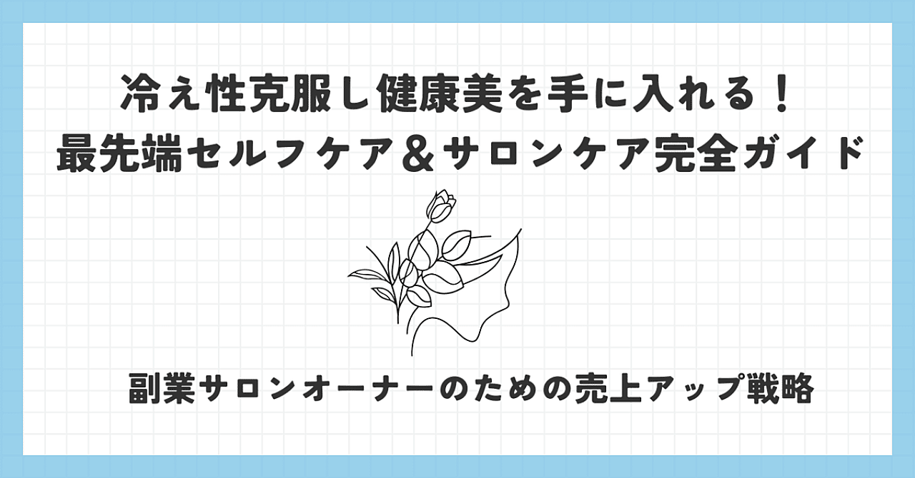 冷え性を克服し、健康美を手に入れる最先端セルフケア＆サロンケア完全ガイド