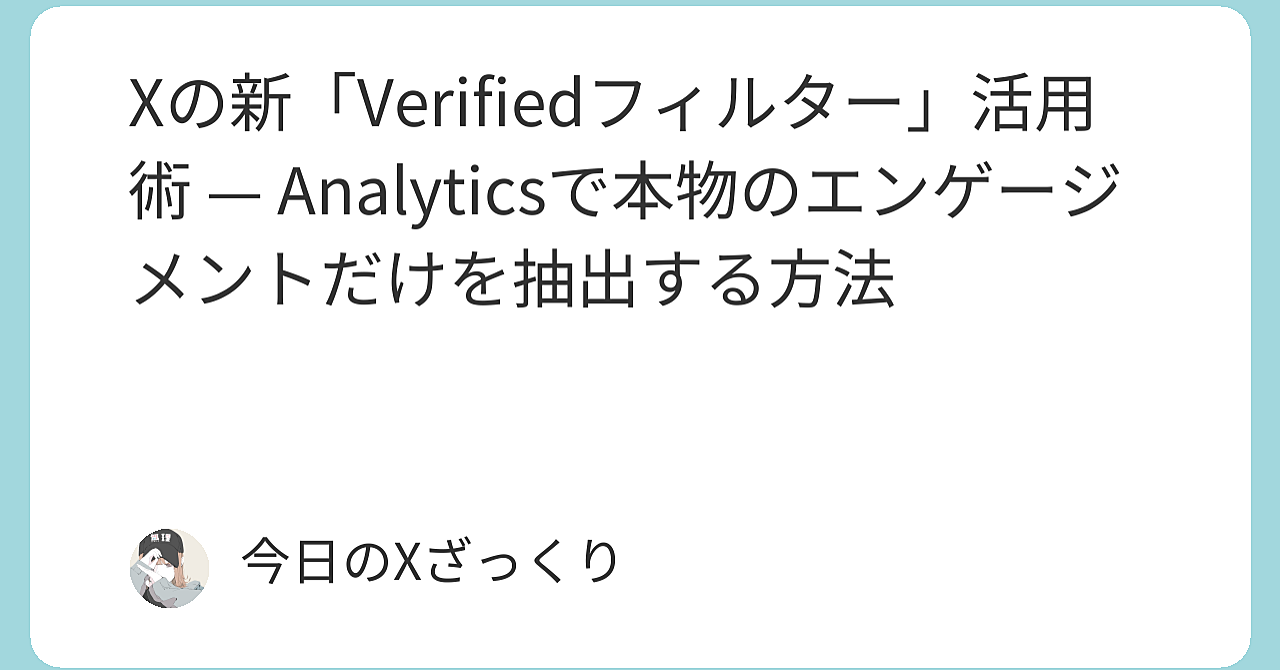 Xの新「Verifiedフィルター」が運用を変える本当の理由 — 総インプに頼らず「本物の反応」だけを見て質を爆上げする方法