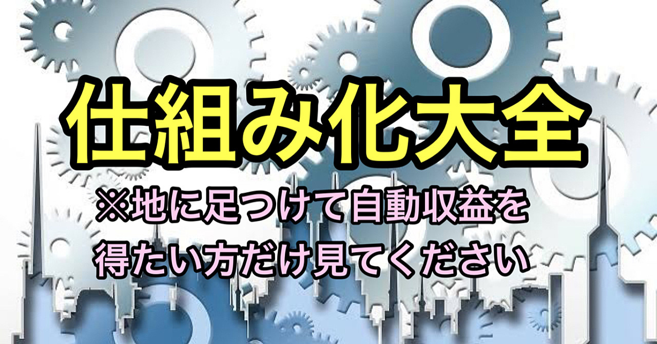 【仕組み化大全】〜地に足つけて自動収益を得よう〜