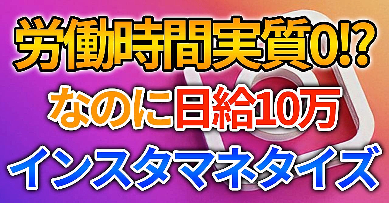 労働時間実質0!? なのに日給10万稼げてしまうインスタマネタイズ