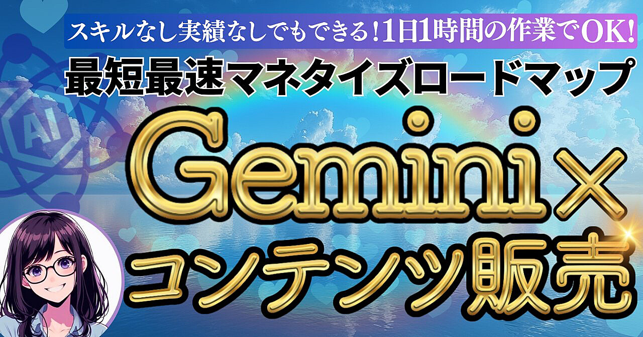 1日1時間の作業でOK！ 最短最速マネタイズロードマップ Gemini×コンテンツ販売 ～スキルなし・実績0でもできる！～