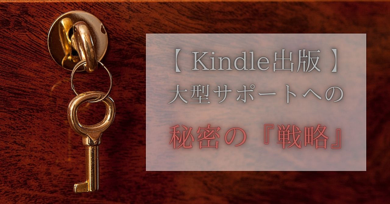 【Kindle出版】大型サポートをもらう秘密の『戦略』を暴露します。。