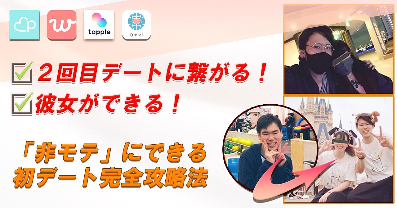 2回目のデートに繋がる!彼女ができる!非モテ男でも実践可能な「マッチングアプリ初デート」完全攻略法【ペアーズ・withなど多数実績!】
