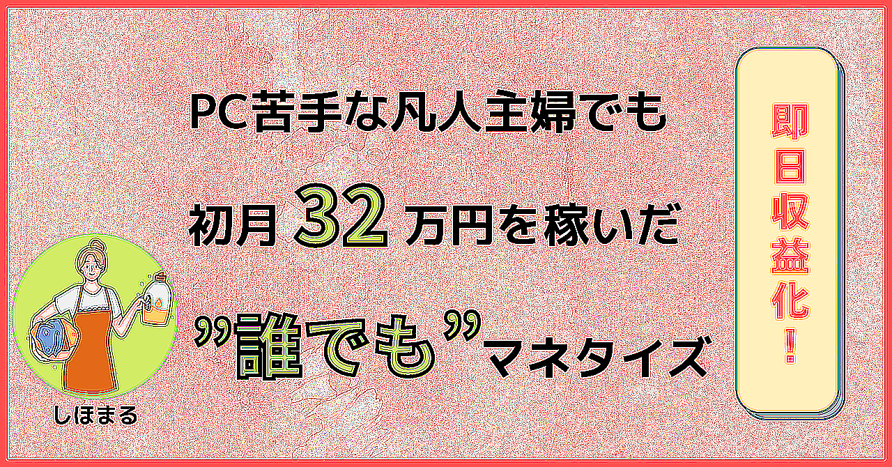 【初心者OK！】PC苦手な凡人主婦でも初月32万円を稼いだ”誰でも”マネタイズ方法