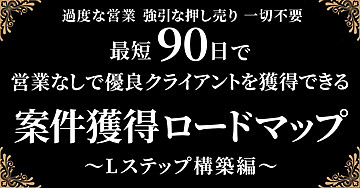 最短９０日で営業なしで優良クライアントを獲得できる案件獲得ロードマップ〜Lステップ構築編〜