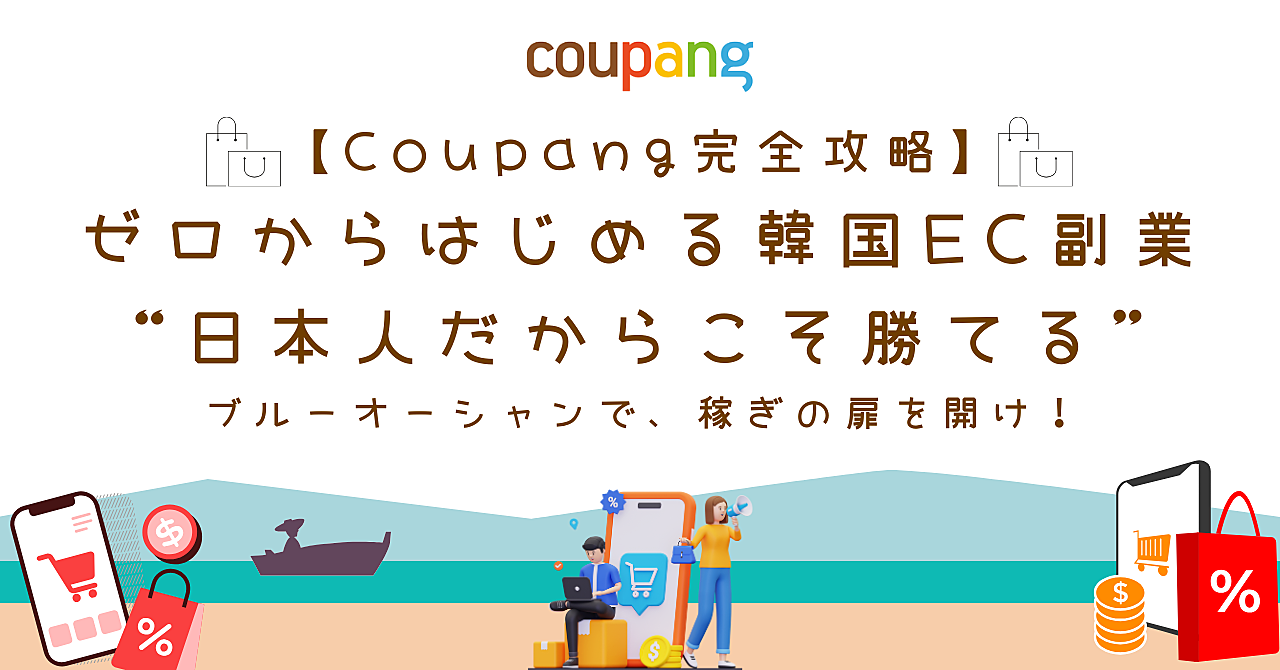 【Coupang完全攻略】ゼロからはじめる韓国EC副業 “日本人だからこそ勝てる”ブルーオーシャンで、稼ぎの扉を開け！