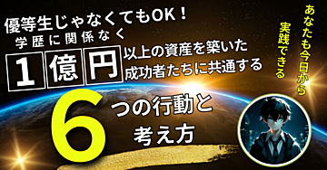 【あなたも今日から実践できる】優等生じゃなくてもOK! 学歴に関係なく、1億円以上の資産を築いた成功者たちの共通する6つの行動と考え方