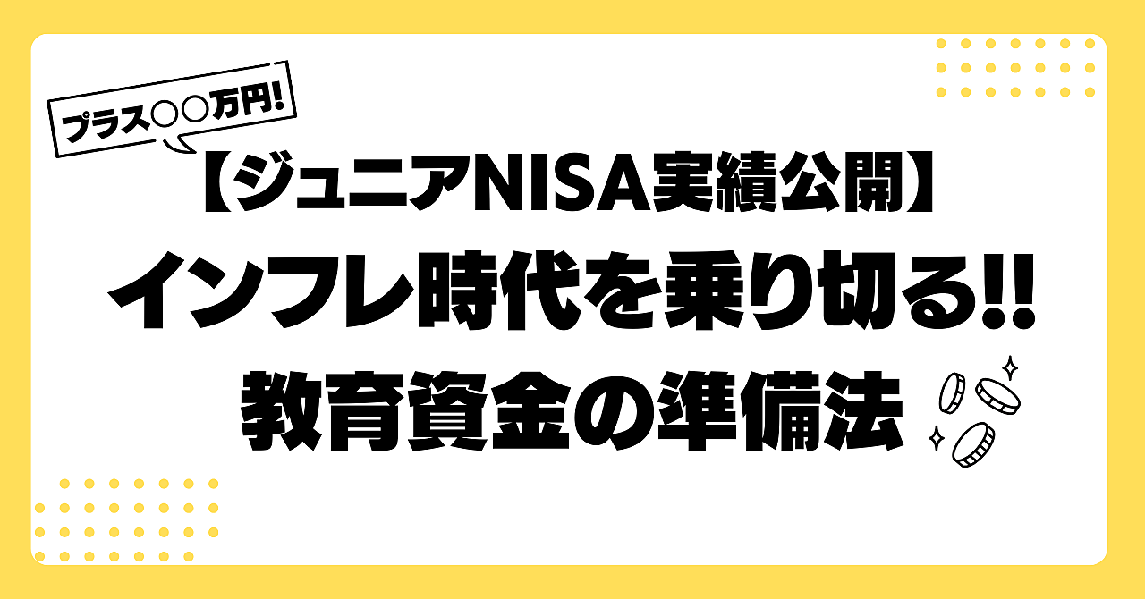 【ジュニアNISA実績公開】3年間でプラス○○万円！インフレ時代を乗り切る教育資金の準備法