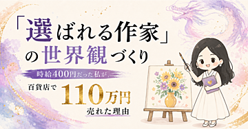 時給400円だった私が、百貨店で110万円売れた「選ばれる作家」の世界観づくり