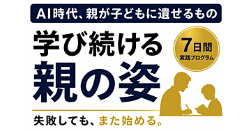 AI時代、親が子どもに遺せるもの。「学び続ける姿」を7日間で家庭に置く