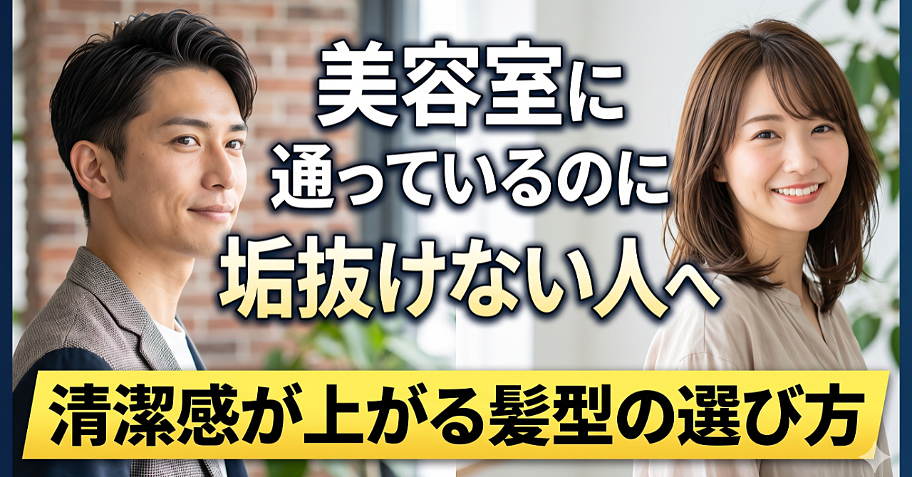 美容室に通っているのに垢抜けない人へ｜清潔感が上がる髪型の選び方