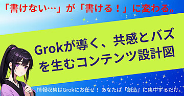 「書けない…」が「書ける!」に変わる。Grokが導く、共感とバズを生むコンテンツ設計図