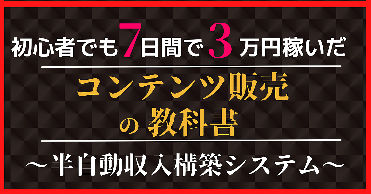 初心者でも7日間で3万円を稼ぎ、半自動で継続収入を得られてしまう、コンテンツ販売の教科書