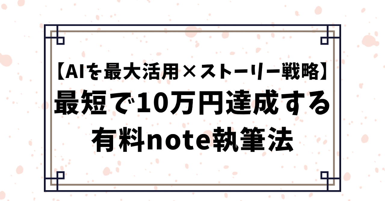 【AIを最大活用×ストーリー戦略】最短で10万円達成する有料note執筆法