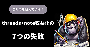 【ゴリラを超えていけ！】threads+note収益化の7つの失敗