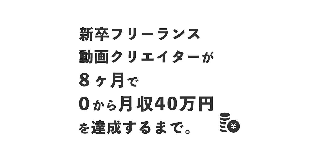 新卒フリーランス動画クリエイターが、8ヶ月で0から月収40万円を達成するまで。