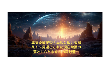 生きる哲学➁「当たり前」を疑え!~見過ごされた現在常識の落とし穴と未来への羅針盤~