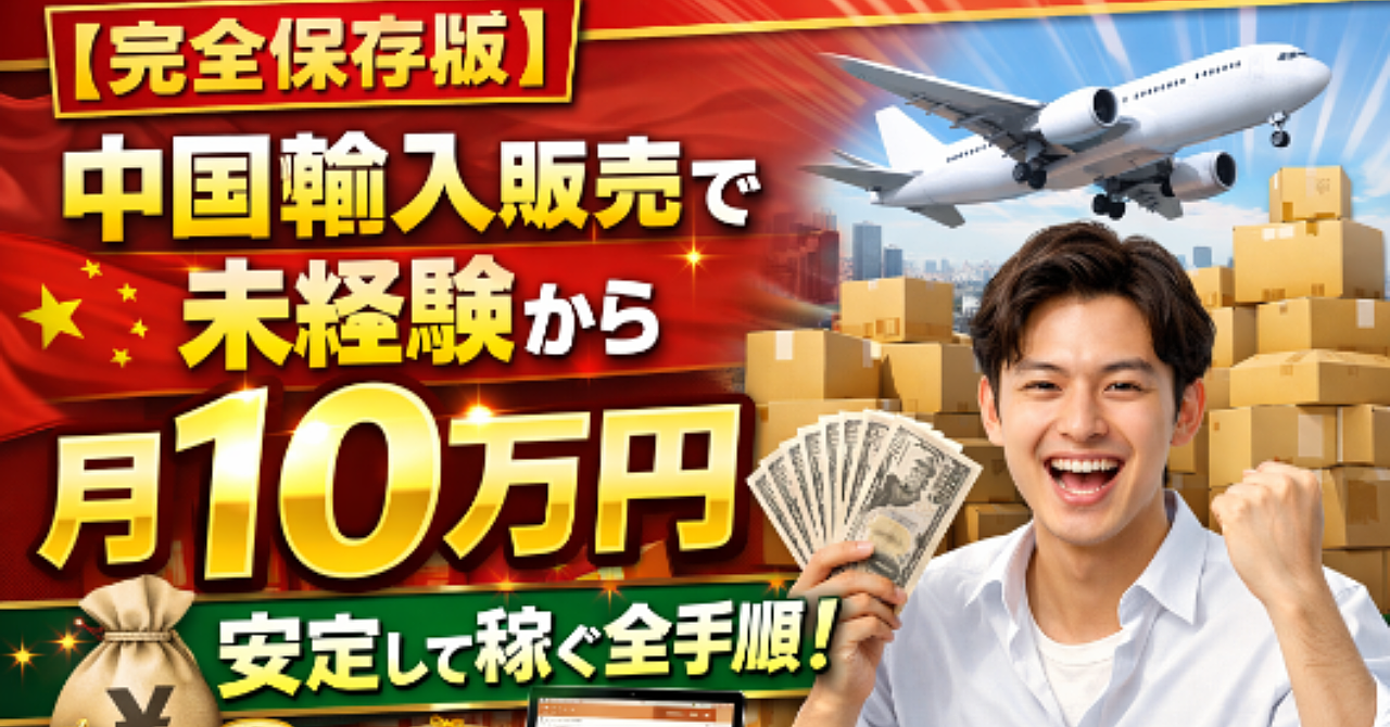 【完全保存版】中国輸入販売で未経験から月10万円を安定して稼ぐ全手順