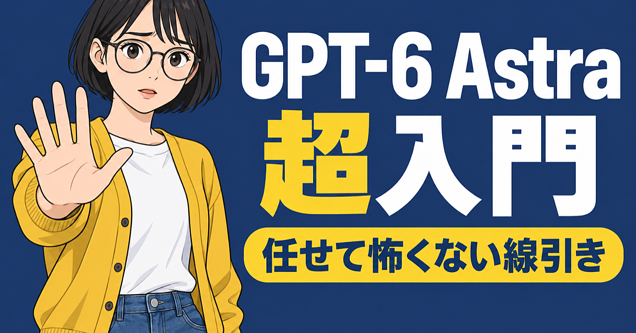 GPT-6 Astra超入門 ── パソコン操作を任せて怖くない設定と線引きのアイキャッチ画像