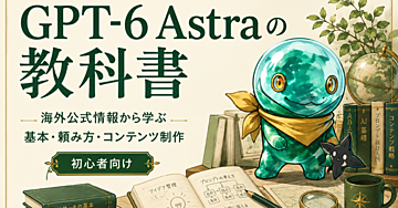 GPT-6 Astraの教科書｜海外公式情報から学ぶ基本・頼み方・コンテンツ制作