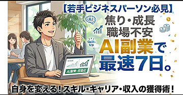 【若手ビジネスマン】焦り・成長実感・職場不安＜スキル０から最速７日。AI副業で変える自身のスキル・キャリア・収入＞