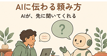 AIに伝わる頼み方 — 足りない情報を、AIのほうから聞いてくれる