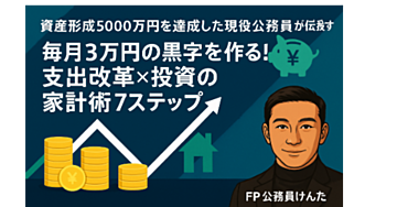 「資産形成5000万円を達成した現役公務員が伝授する「毎月3万円の黒字を作る！支出改革×投資の家計術7ステップ」」