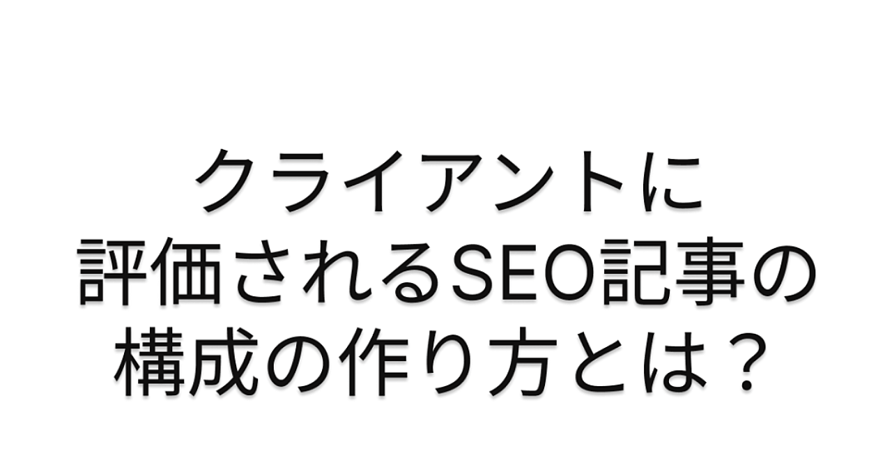 クライアントに評価されるSEO記事の構成の作り方とは？