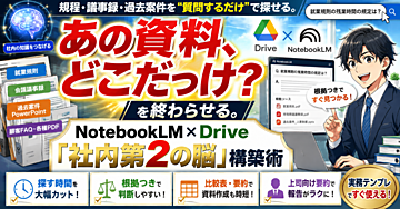 「あの資料、どこだっけ？」を終わらせる。規程・議事録・過去案件を“質問するだけ”で探せる。NotebookLM×Drive「社内第2の脳」構築術