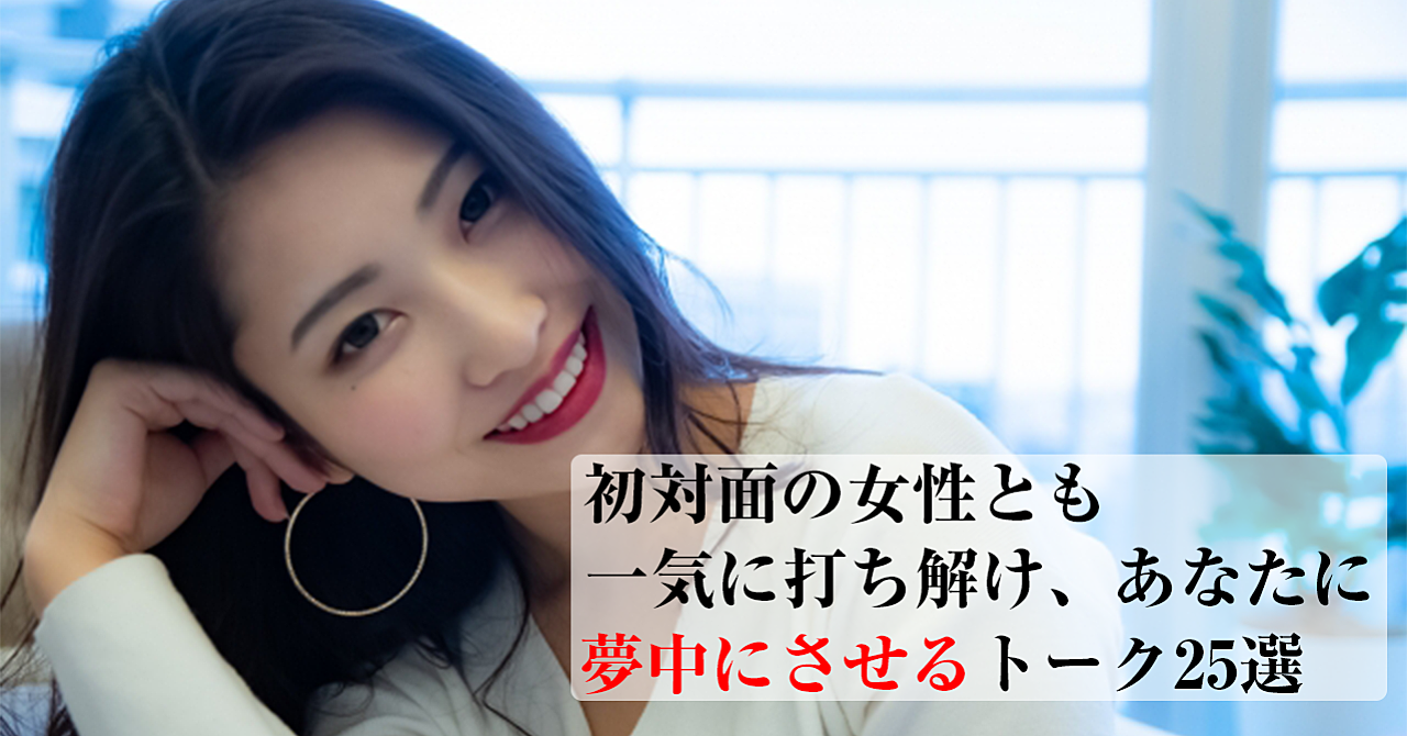 【特典あり】初対面の女性とも一気に打ち解け、あなたに夢中にさせるトーク25選