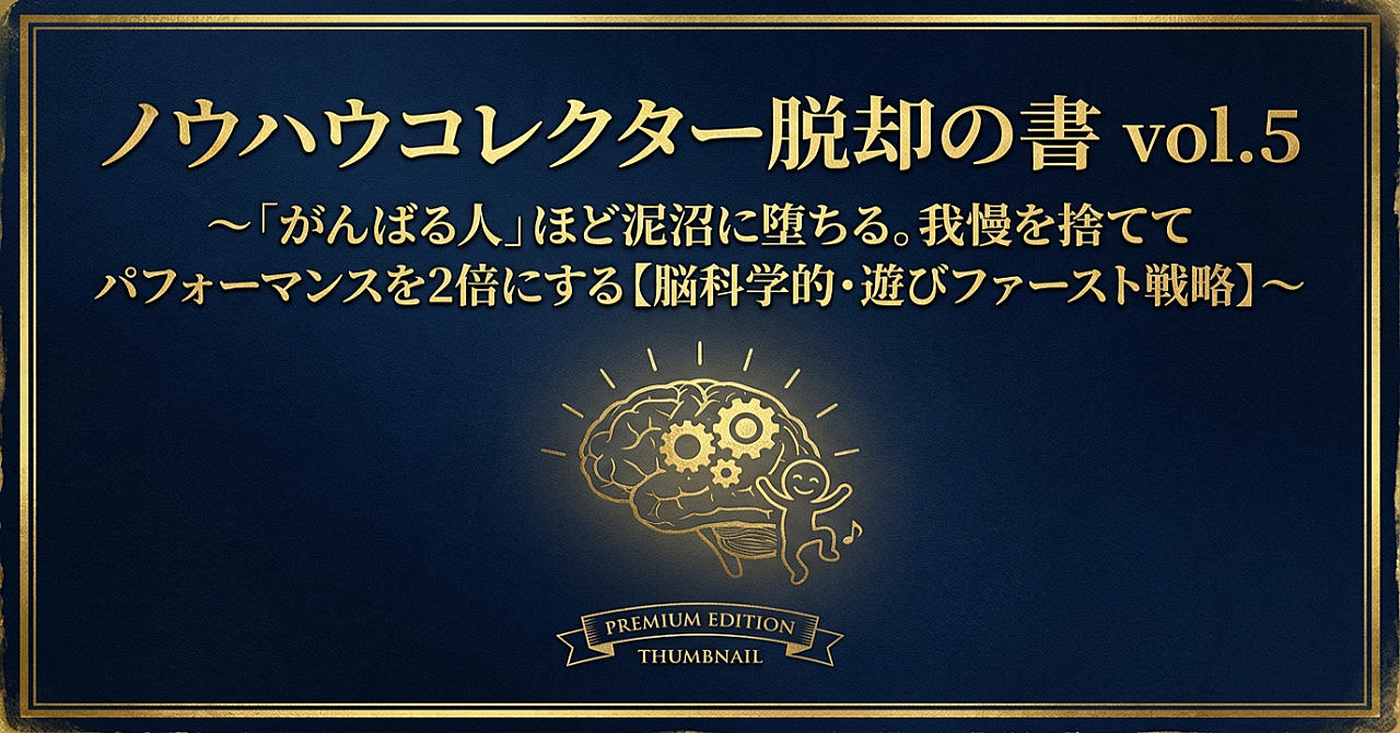  ノウハウコレクター脱却の書 vol.5 〜「がんばる人」ほど泥沼に堕ちる。我慢を捨ててパフォーマンスを2倍にする【脳科学的・遊びファースト戦略】〜
