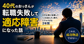 40代のおっさんが転職失敗して適応障害になった話: 大手企業に転職して「人生詰んだ」僕の、リアルすぎる2年間