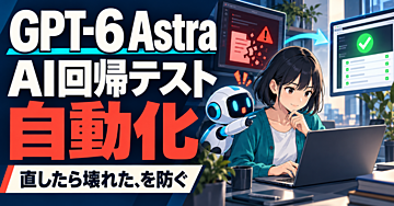 GPT-6 Astraで始めるAI回帰テスト自動化｜「直したら壊れた」を防ぐ2つの実践スキル