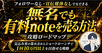 無名でも有料noteを売る方法。フォロワーなし・宣伝媒体なしでもできる攻略ロードマップ-見込み客の集め方からショートローンチで１回 １０万円以上を目指せる戦略-　