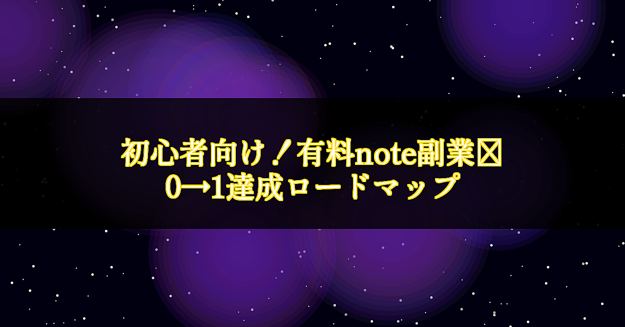 初心者向け!有料note副業|0→1達成ロードマップ