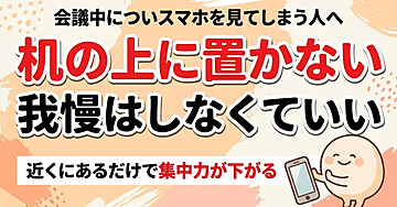 会議中についスマホを見てしまう人のための「机の上に置かない」入門：我慢するのをやめたら、見なくなりました