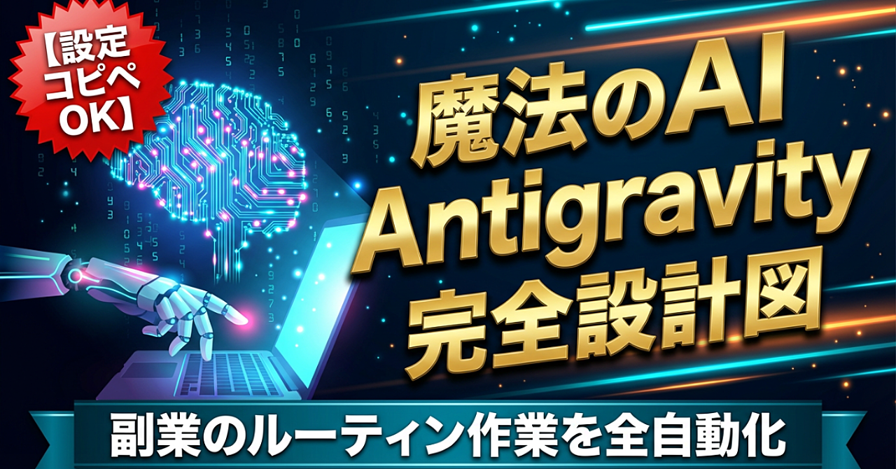 【設定コピペOK】魔法のAI「Antigravity」で副業のルーティン作業を全自動化する設計図
