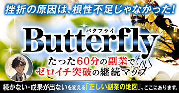 【7大特典付き】『バタフライ ─たった60分の副業でゼロイチ突破の継続マップ─』