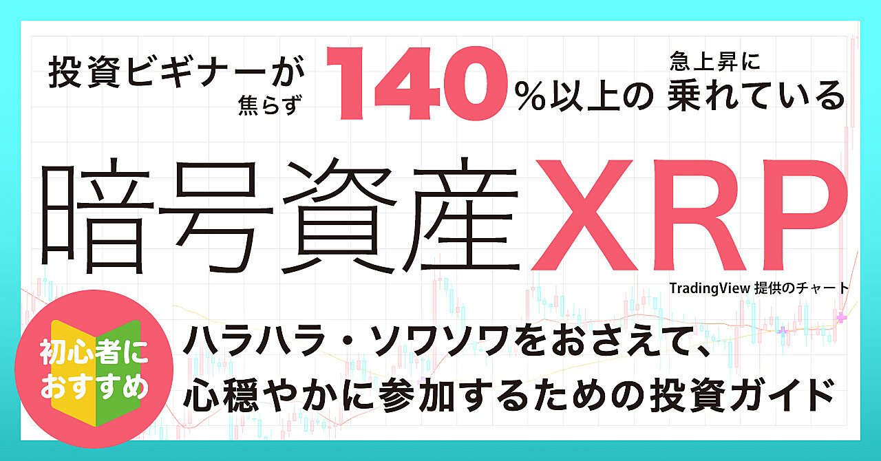 【初心者向け】投資ビギナーが焦らず140％以上の急上昇に乗れている、暗号資産XRP　/　ソワソワ・ハラハラをおさえて、心穏やかに参加するための投資ガイド