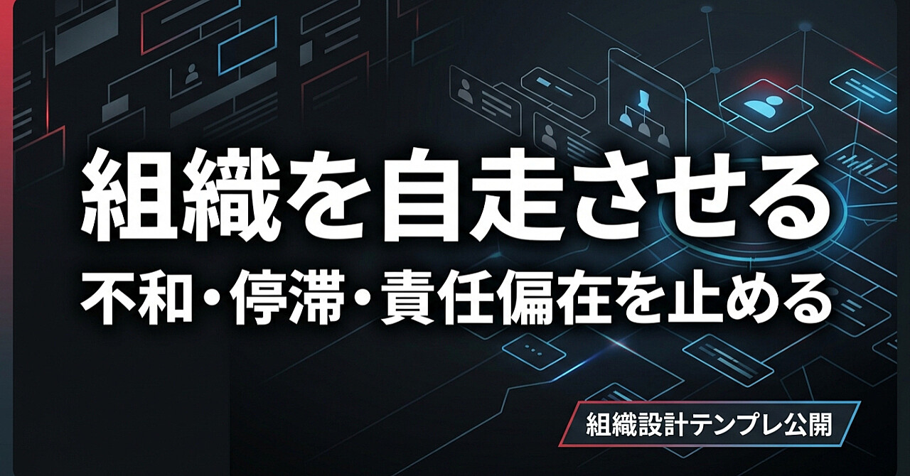 【組織設計テンプレ公開】不和・停滞・責任偏在を止め、組織を自走させる再設計プロトコル