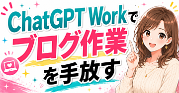 ChatGPT Workの使い方｜ブログ作業を手放してラクになる方法