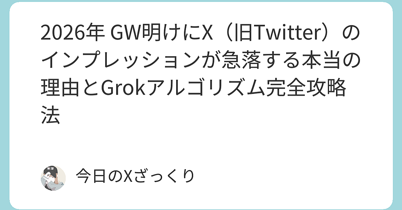 2026年 GW明けにX（旧Twitter）のインプレッションが急落する本当の理由とGrokアルゴリズム完全攻略法