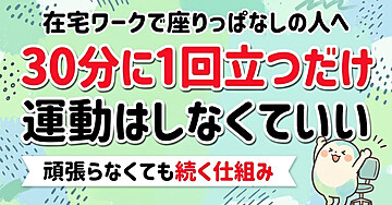 在宅ワークで座りっぱなしになる人のための「30分に1回、立つだけ」入門：頑張って運動するのをやめたら、続きました