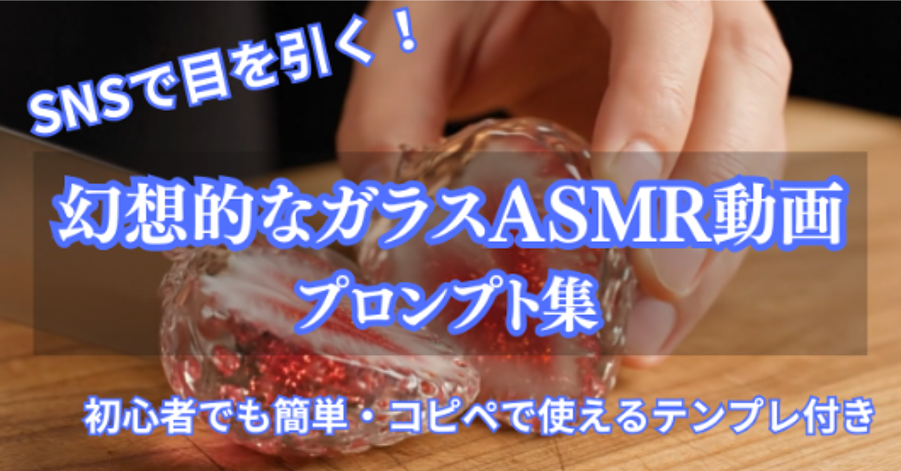 SNSで目を引く!幻想的なガラスASMR動画プロンプト集|初心者でも簡単・コピペで使えるテンプレ付き