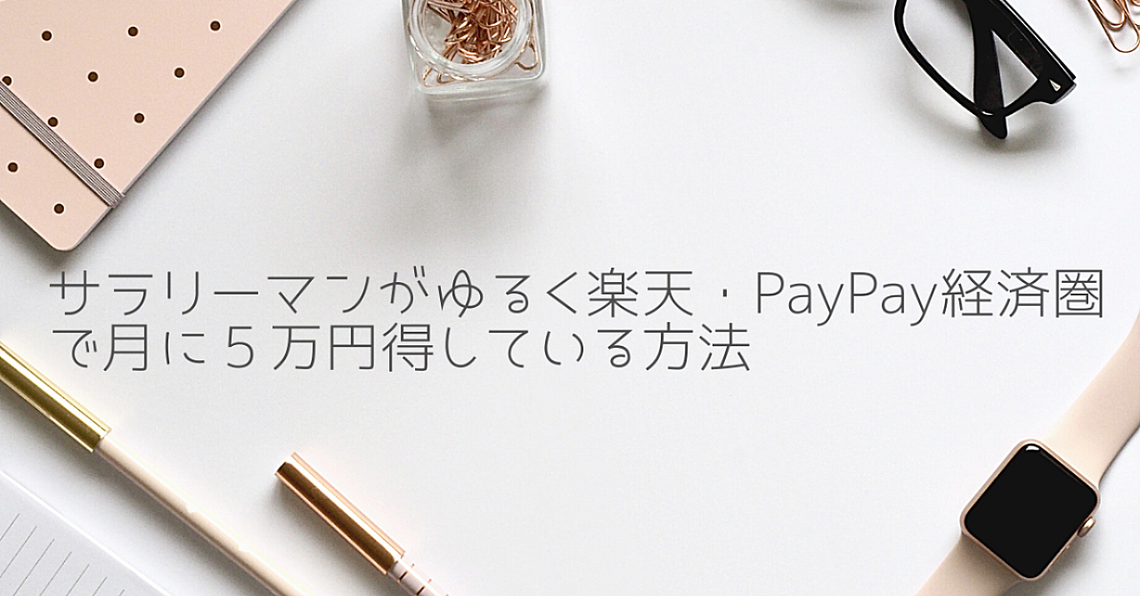 サラリーマンがゆるく楽天・PayPay経済圏で月に5万円得している方法(初心者向け)