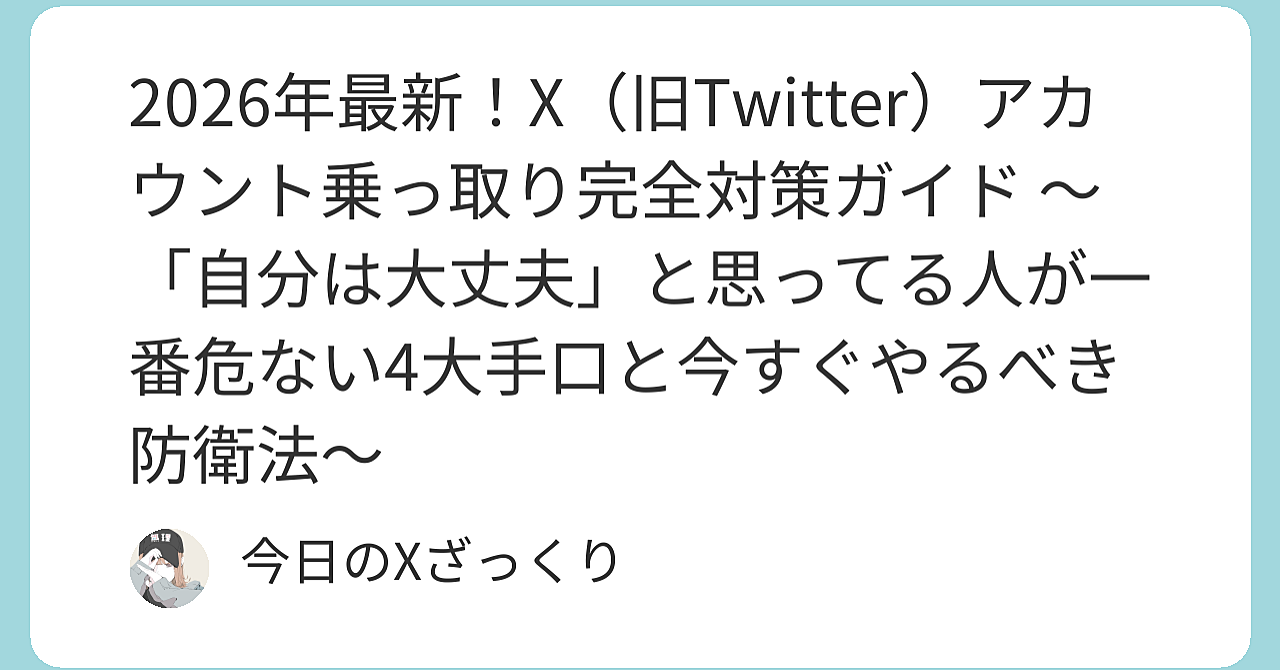 2026年最新！X（旧Twitter）アカウント乗っ取り完全対策ガイド ～「自分は大丈夫」と思ってる人が一番危ない4大手口と今すぐやるべき防衛法～