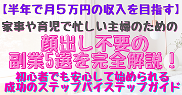【半年で月5万円の収入を目指す】家事や育児で忙しい主婦のための顔出し不要の副業5選を完全解説!初心者でも安心して始められる成功のステップバイステップガイド